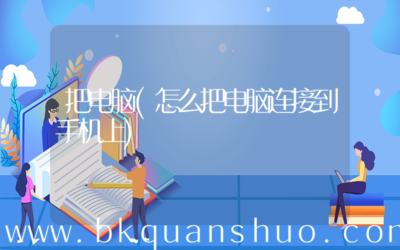 把电脑(怎么把电脑连接到手机上)
