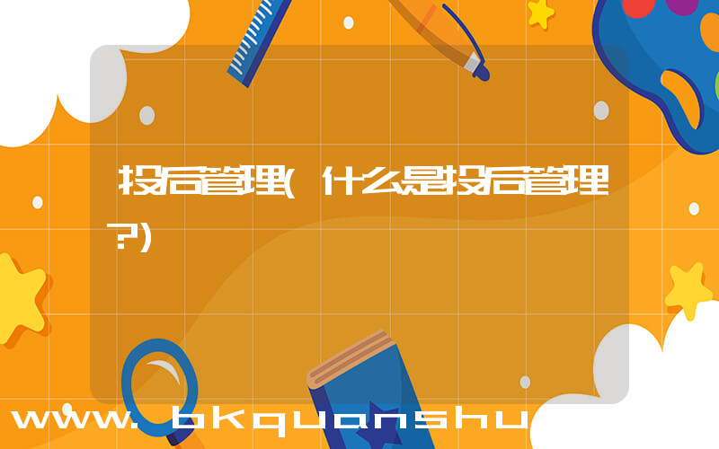 投后管理(什么是投后管理？)