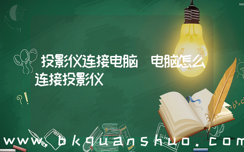 投影仪连接电脑(电脑怎么连接投影仪)