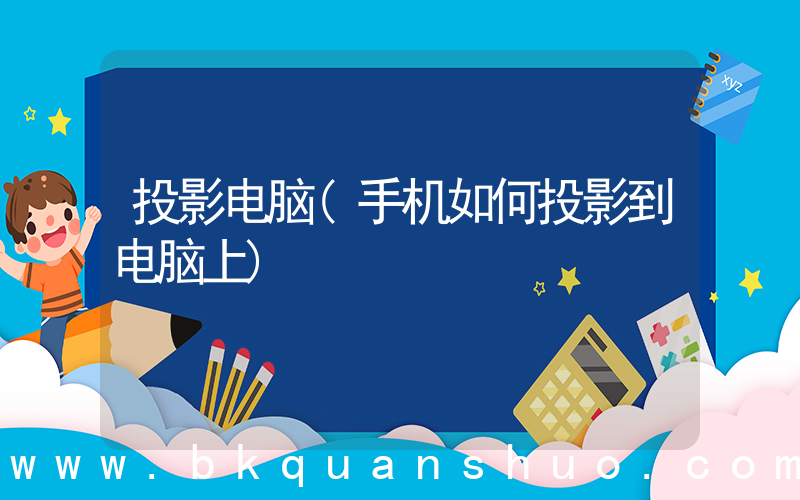 投影电脑(手机如何投影到电脑上)