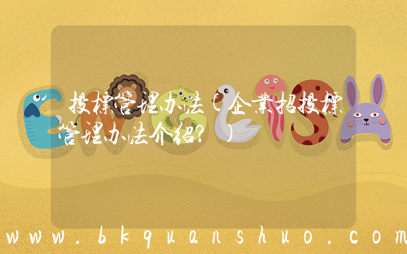 投标管理办法(企业招投标管理办法介绍？)