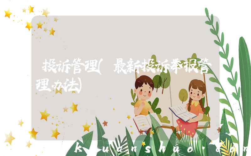 投诉管理(最新投诉举报管理办法)