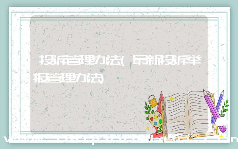 投诉管理办法(最新投诉举报管理办法)