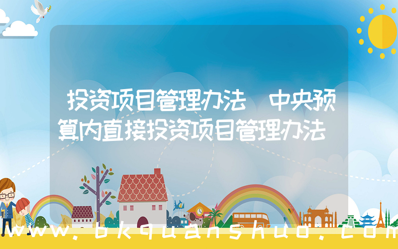投资项目管理办法(中央预算内直接投资项目管理办法)