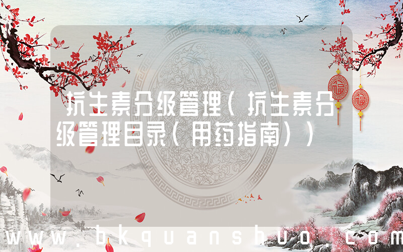 抗生素分级管理(抗生素分级管理目录(用药指南))