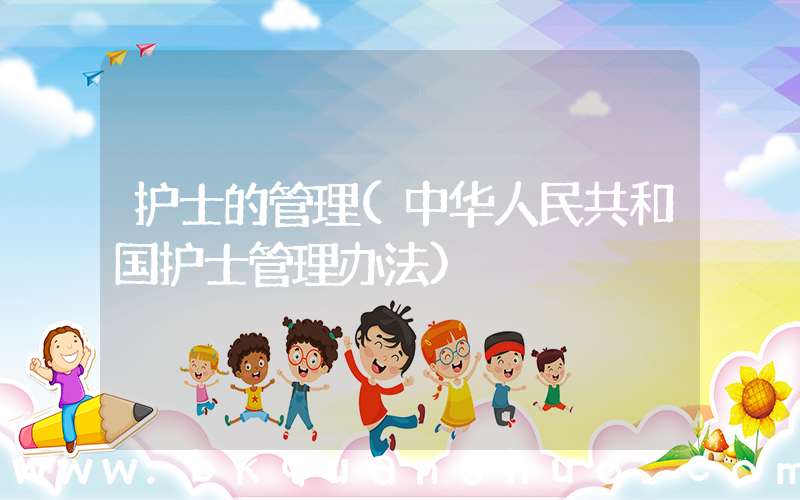 护士的管理(中华人民共和国护士管理办法)