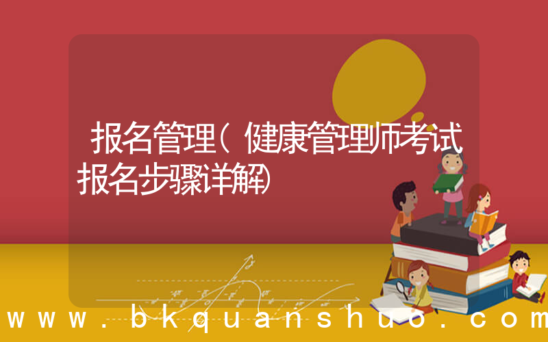 报名管理(健康管理师考试报名步骤详解)