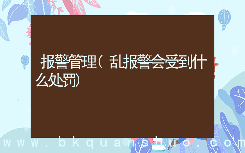 报警管理(乱报警会受到什么处罚)