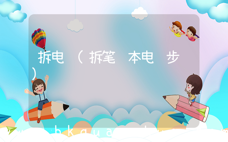 拆电脑(拆笔记本电脑步骤)