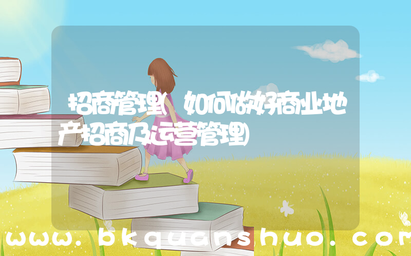 招商管理(如何做好商业地产招商及运营管理)