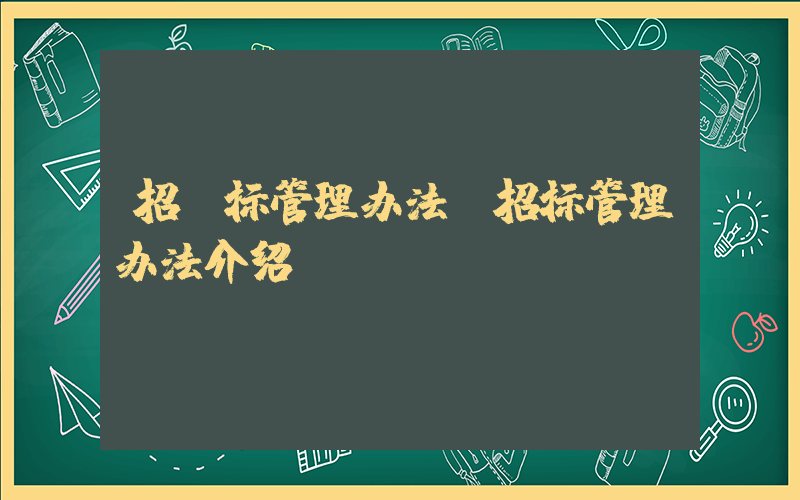 招投标管理办法(招标管理办法介绍？)