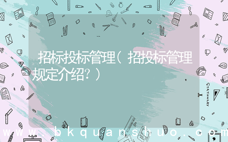 招标投标管理(招投标管理规定介绍？)