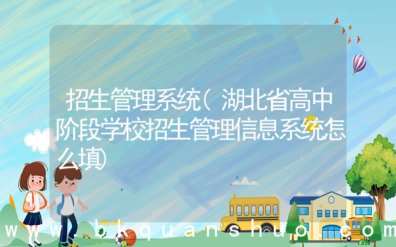 招生管理系统(湖北省高中阶段学校招生管理信息系统怎么填)