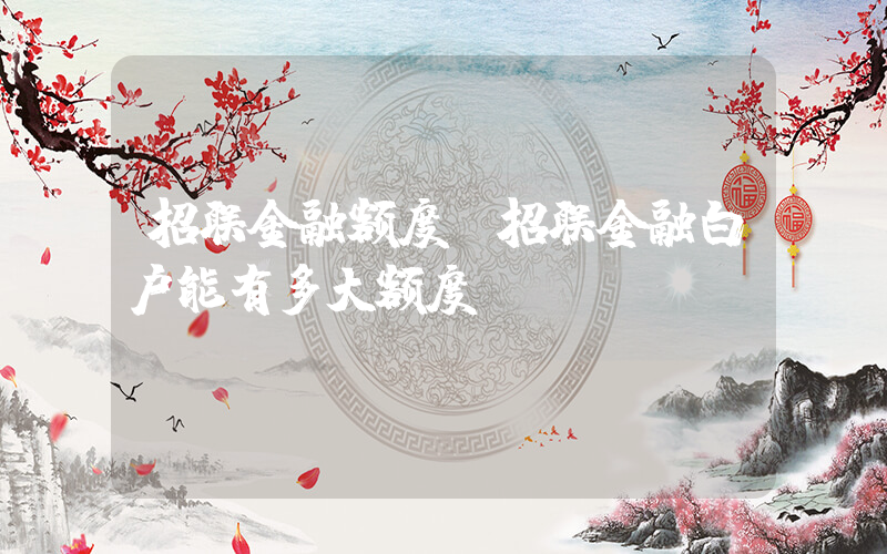 招联金融额度(招联金融白户能有多大额度？)