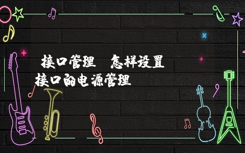接口管理(怎样设置usb接口的电源管理？)