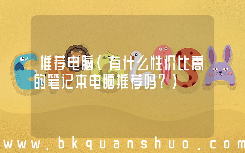 推荐电脑(有什么性价比高的笔记本电脑推荐吗？)