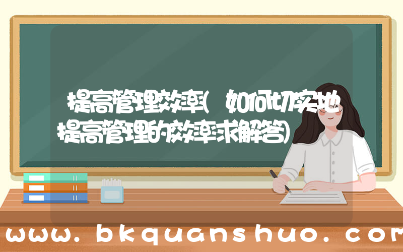 提高管理效率(如何切实地提高管理的效率求解答)