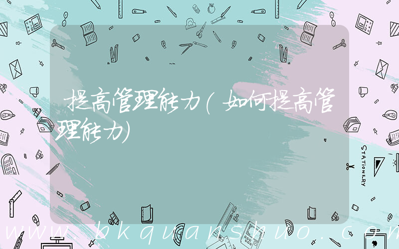 提高管理能力(如何提高管理能力)