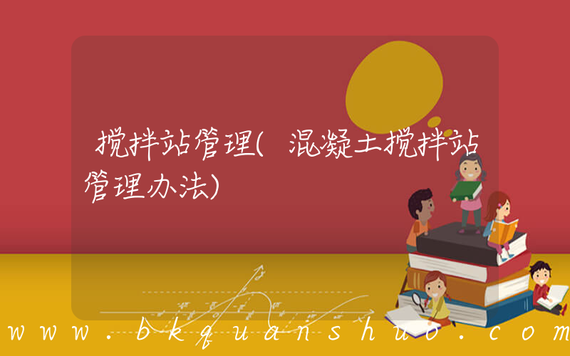 搅拌站管理(混凝土搅拌站管理办法)