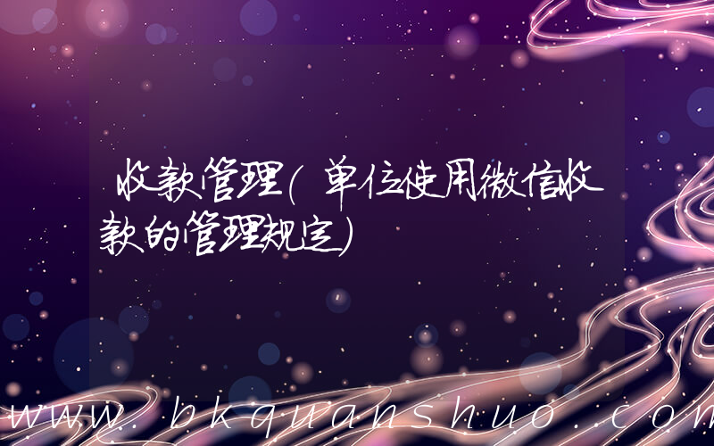 收款管理(单位使用微信收款的管理规定)
