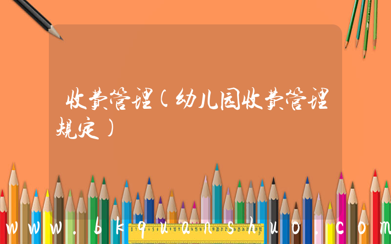收费管理(幼儿园收费管理规定)