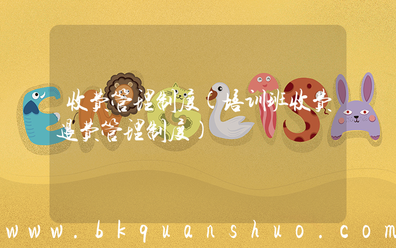 收费管理制度(培训班收费退费管理制度)