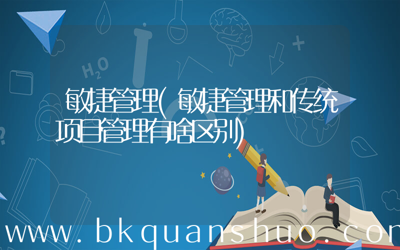敏捷管理(敏捷管理和传统项目管理有啥区别)