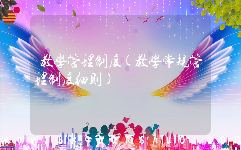 教学管理制度(教学常规管理制度细则)