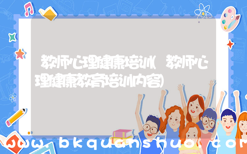 教师心理健康培训(教师心理健康教育培训内容)
