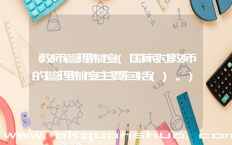 教师管理制度(国家对教师的管理制度主要包括()。)