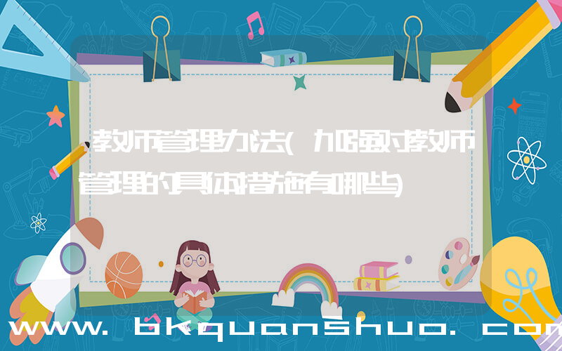 教师管理办法(加强对教师管理的具体措施有哪些)