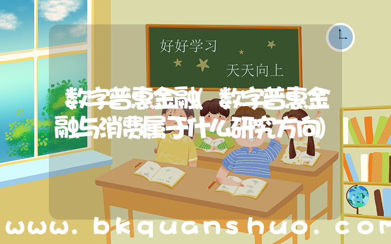 数字普惠金融(数字普惠金融与消费属于什么研究方向)