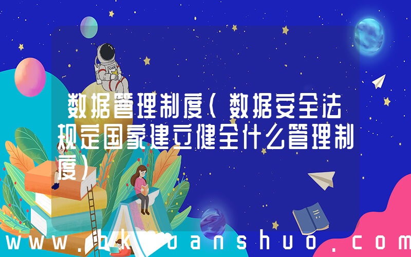 数据管理制度(数据安全法规定国家建立健全什么管理制度)