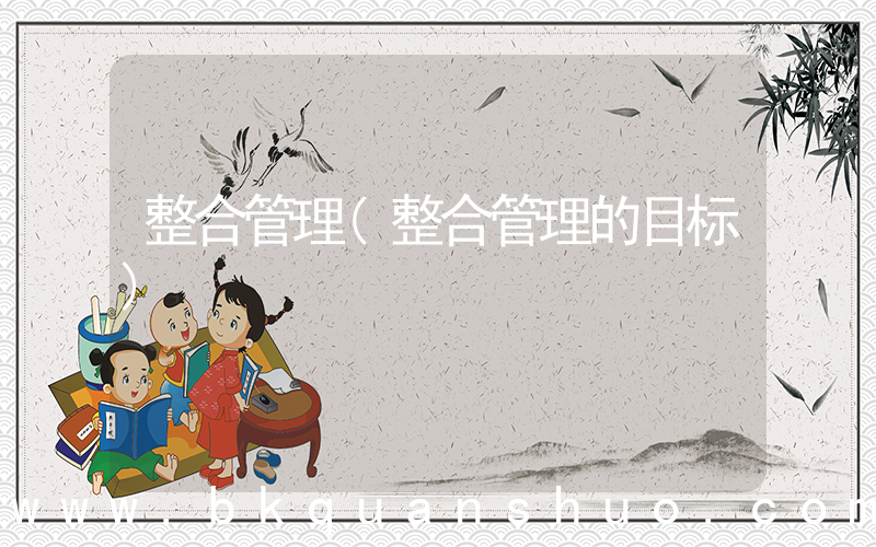整合管理(整合管理的目标)