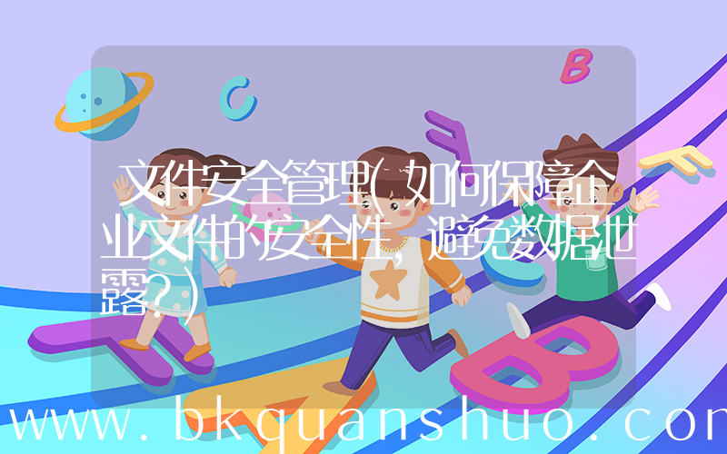 文件安全管理(如何保障企业文件的安全性，避免数据泄露？)
