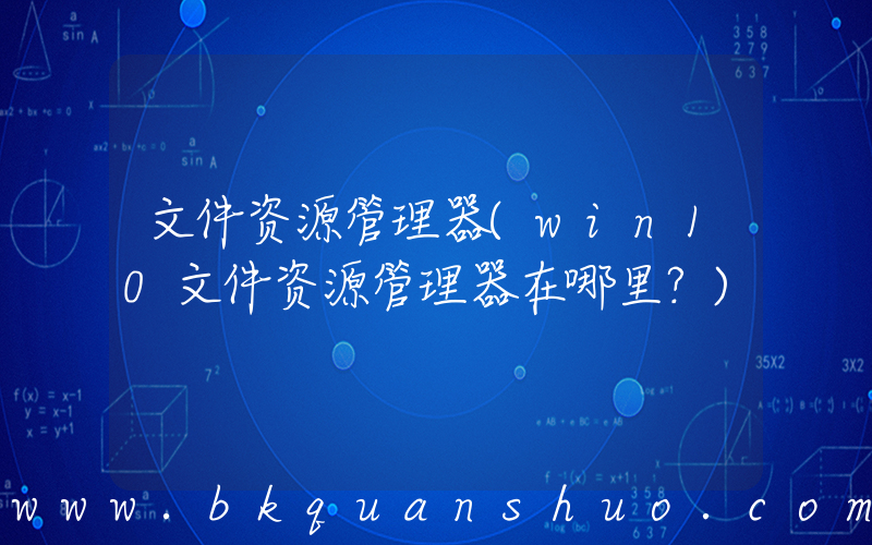 文件资源管理器(win10文件资源管理器在哪里？)