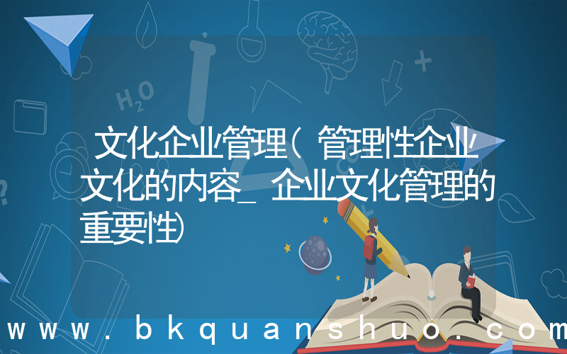 文化企业管理(管理性企业文化的内容_企业文化管理的重要性)