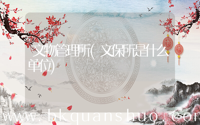 文物管理所(文保所是什么单位)