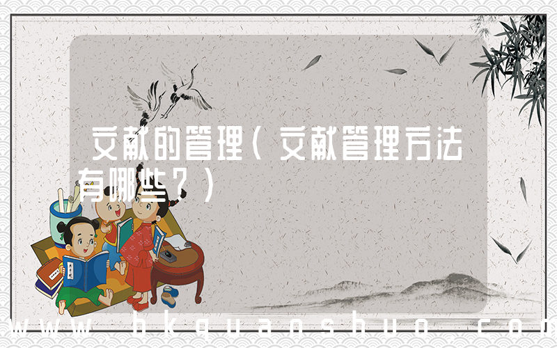 文献的管理(文献管理方法有哪些？)