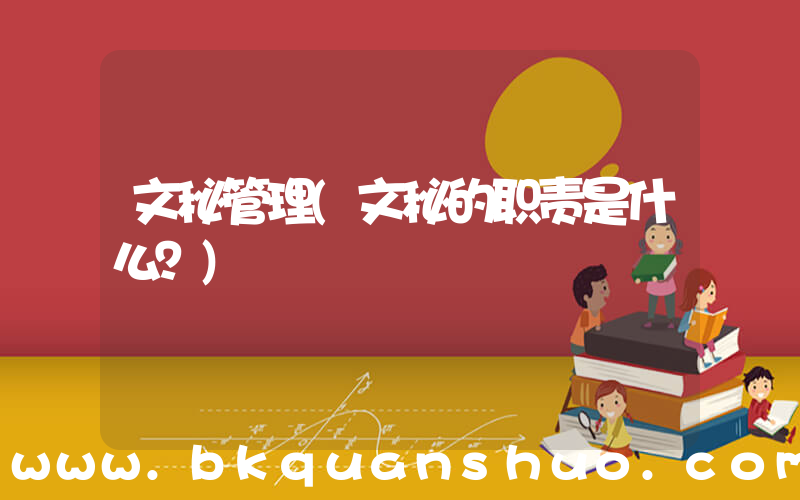 文秘管理(文秘的职责是什么？)