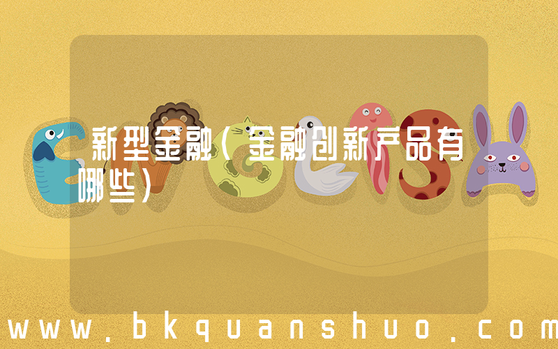 新型金融(金融创新产品有哪些)
