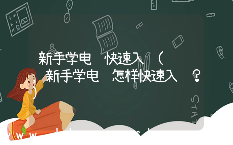 新手学电脑快速入门(请问，新手学电脑怎样快速入门？)