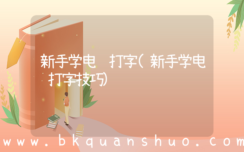 新手学电脑打字(新手学电脑打字技巧)