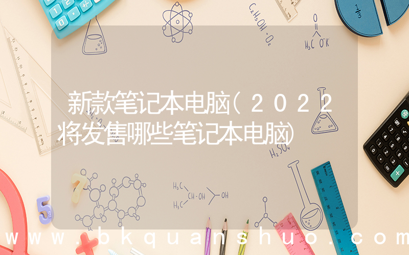 新款笔记本电脑(2022将发售哪些笔记本电脑)