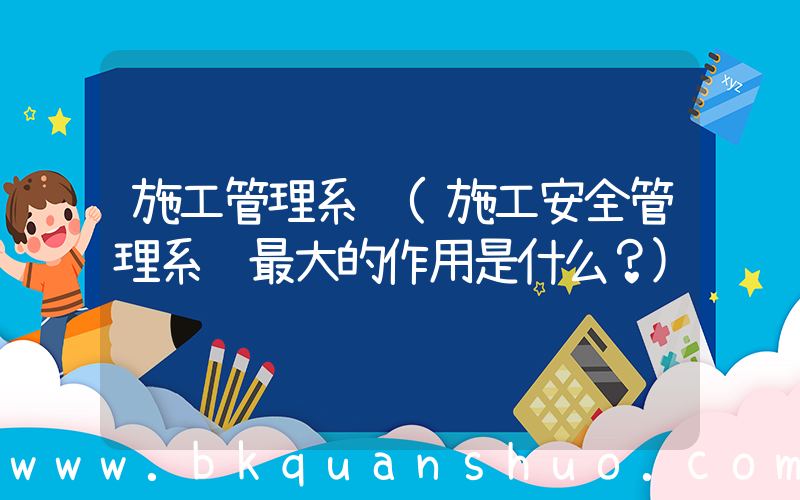 施工管理系统(施工安全管理系统最大的作用是什么？)