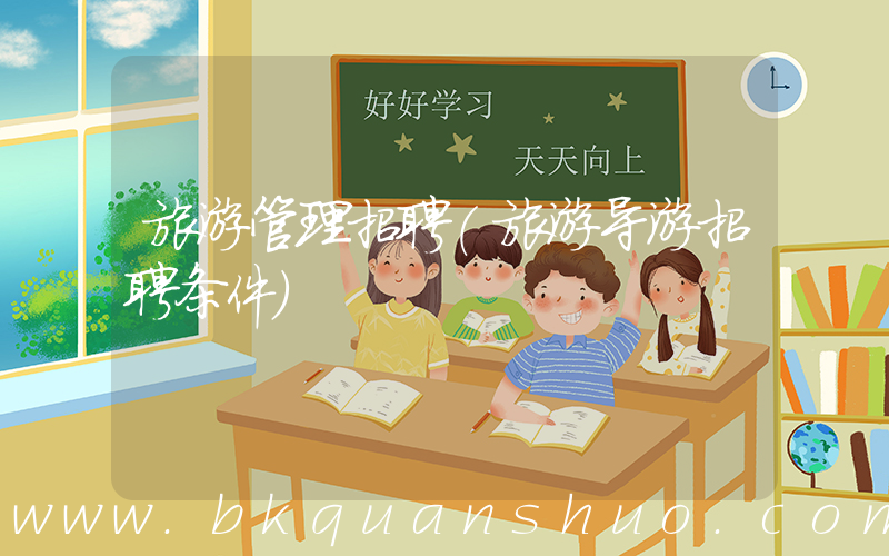 旅游管理招聘(旅游导游招聘条件)