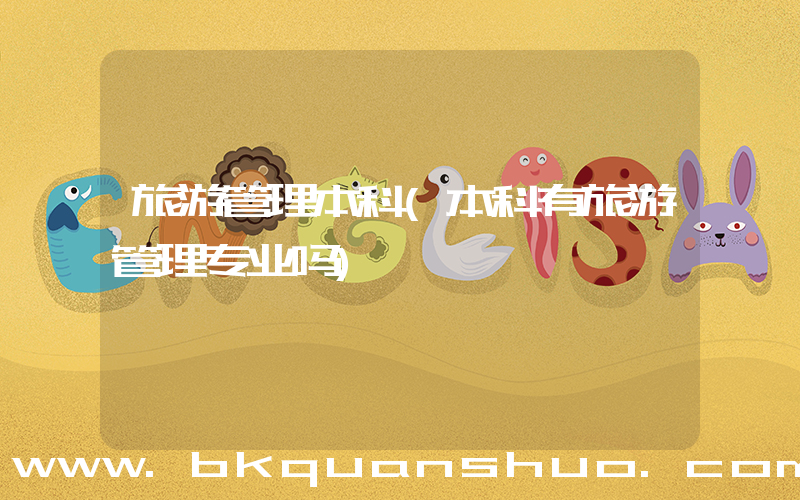 旅游管理本科(本科有旅游管理专业吗)