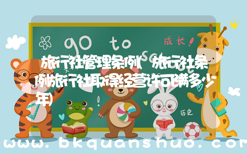 旅行社管理条例(旅行社条例旅行社取得经营许可满多少年)