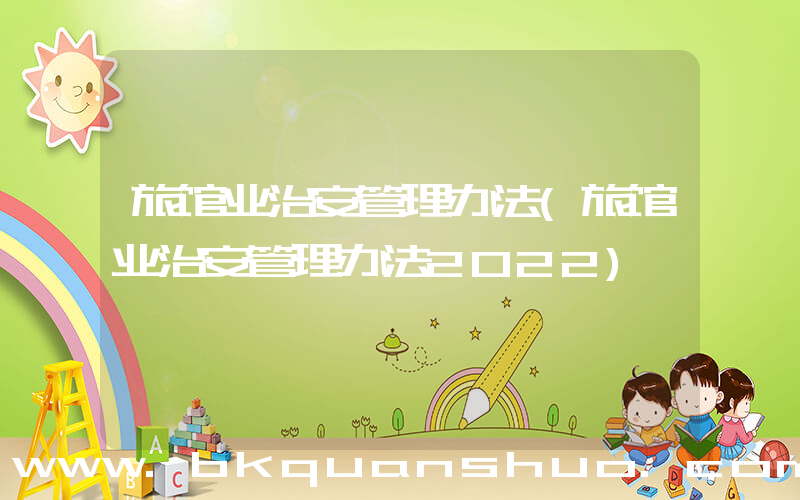 旅馆业治安管理办法(旅馆业治安管理办法2022)