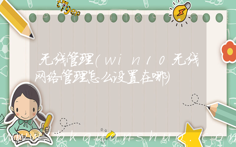 无线管理(win10无线网络管理怎么设置在哪)